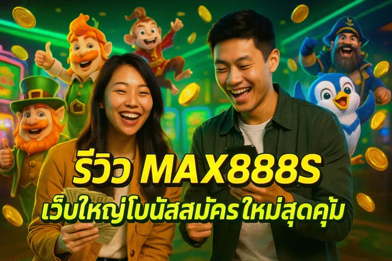 รีวิว MAX888S เว็บใหญ่โบนัสสมัครใหม่สุดคุ้ม